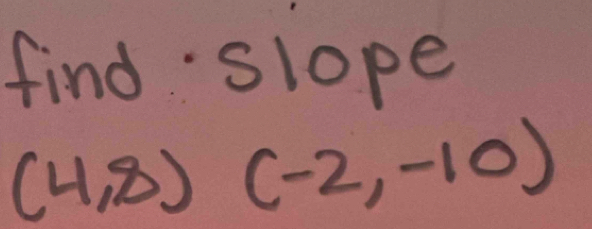 find slope
(4,8)(-2,-10)