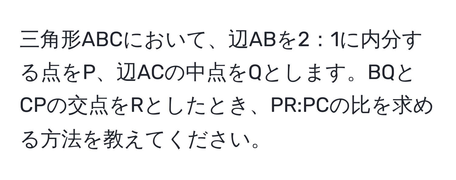 三角形ABCにおいて、辺ABを2：1に内分する点をP、辺ACの中点をQとします。BQとCPの交点をRとしたとき、PR:PCの比を求める方法を教えてください。