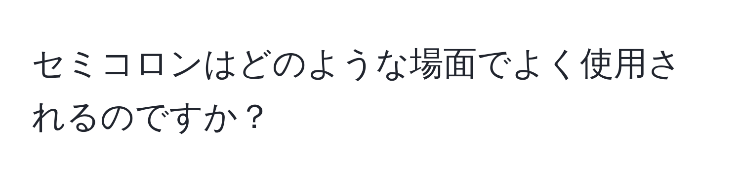 セミコロンはどのような場面でよく使用されるのですか？