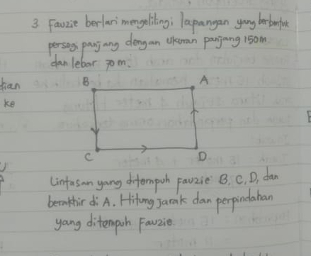 Faozie berlari`mengeliling; lapangan yang ber bonfue 
persog panj ang dengan lkran pasjang 15om
dor lebax jom 
han 
ke 
(infasan yong diformpoh parzie B. C. D, dan 
beakhir diA. Hilong Jacak dan perpindahan 
yang ditempoh Favzie