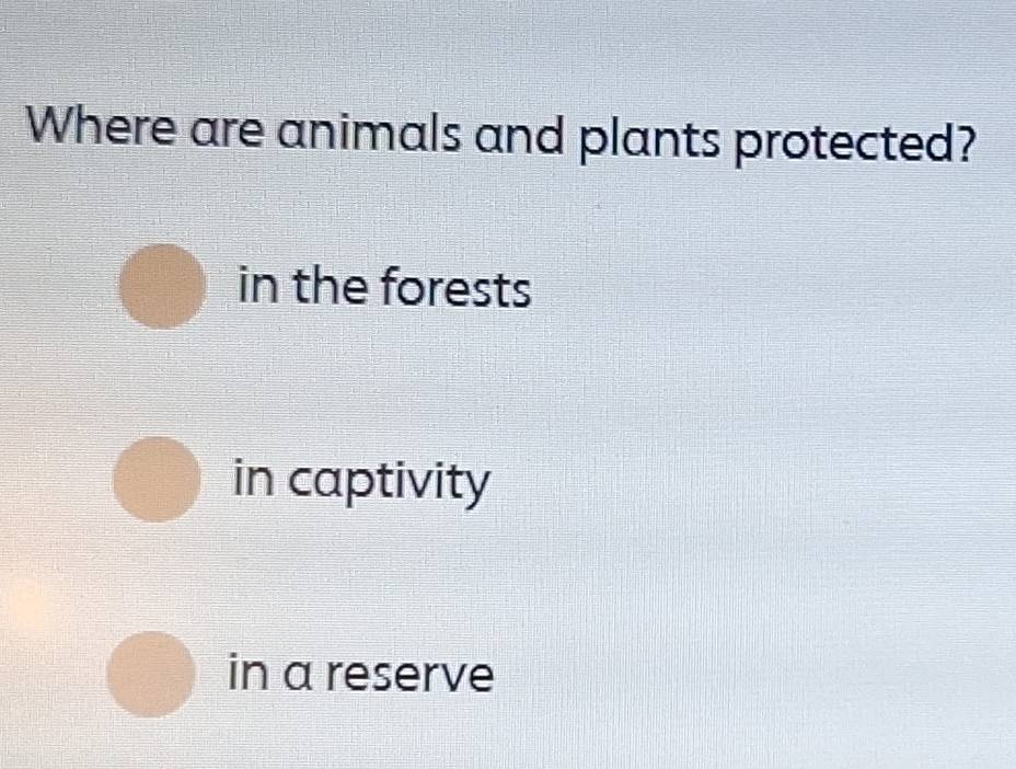 Where are animals and plants protected?
in the forests
in captivity
in a reserve