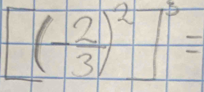 [(- 2/3 )^2]^3=