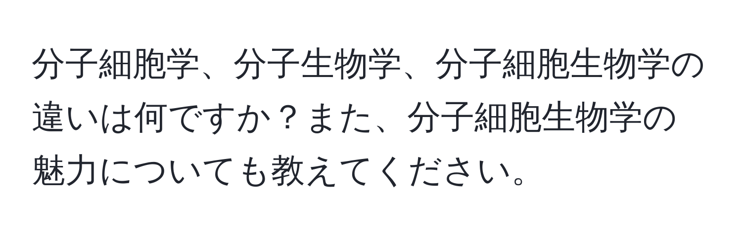 分子細胞学、分子生物学、分子細胞生物学の違いは何ですか？また、分子細胞生物学の魅力についても教えてください。