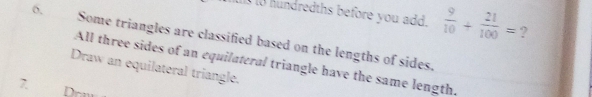 Is to hundredths before you add.  9/10 + 21/100 = ? 
6, Some triangles are classified based on the lengths of sides. 
All three sides of an equilateral triangle have the same length. 
Draw an equilateral triangle. 
7