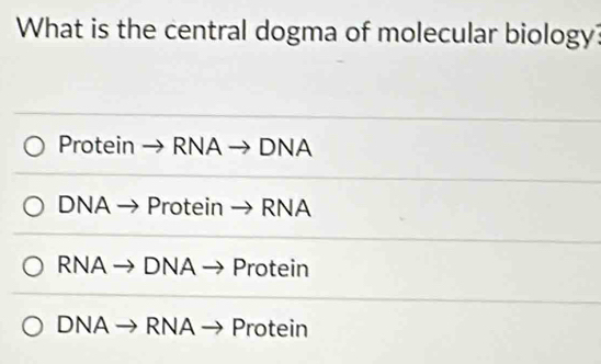 What is the central dogma of molecular biology?
Protein → RNA → DNA
DNA → Protein → RNA
RNA → DNA → Protein
DNA → RNA → Protein