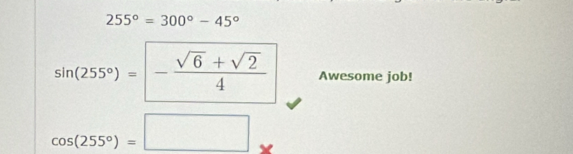 255°=300°-45°
sin (255°)=- (sqrt(6)+sqrt(2))/4  Awesome job!
cos (255°)=□