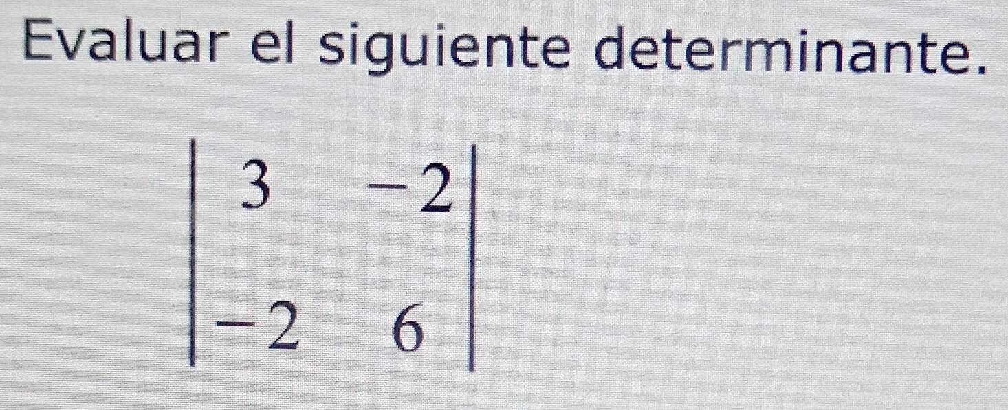 Evaluar el siguiente determinante.
beginvmatrix 3&-2 -2&6endvmatrix