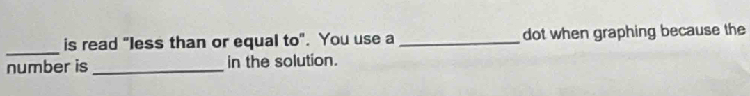 is read "less than or equal to". You use a _dot when graphing because the 
number is _in the solution.