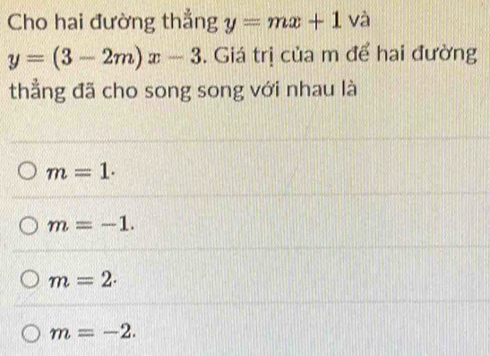 Cho hai đường thẳng y=mx+1va
y=(3-2m)x-3. Giá trị của m để hai đường
thẳng đã cho song song với nhau là
m=1.
m=-1.
m=2·
m=-2.