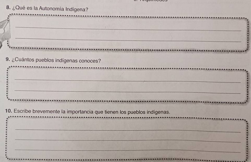 ¿Qué es la Autonomía Indígena? 
_ 
_ 
9. ¿Cuántos pueblos indígenas conoces? 
_ 
_ 
_ 
_ 
__ 
10. Escribe brevemente la importancia que tienen los pueblos indígenas. 
_ 
_ 
_