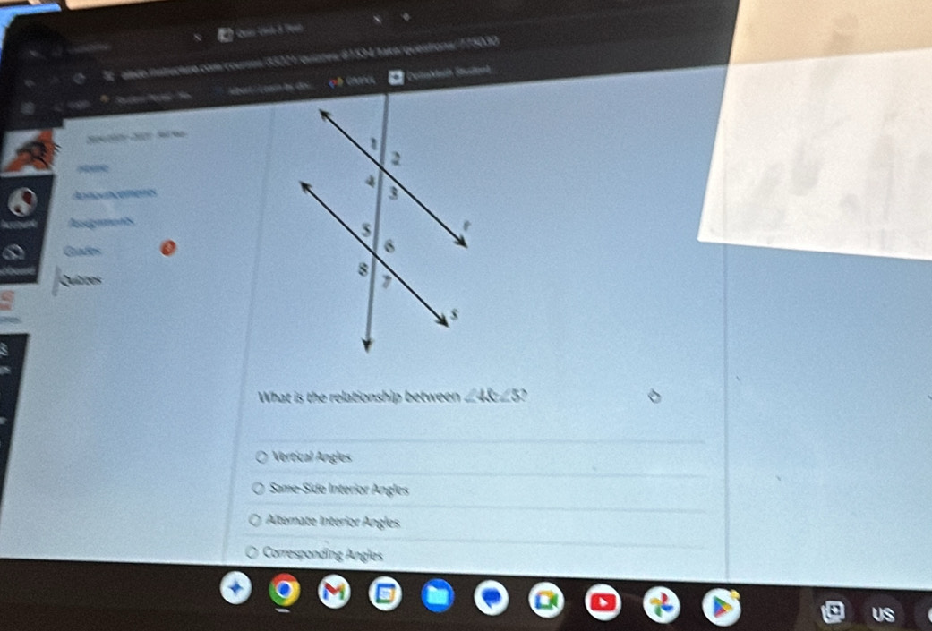 Quis Lnl 3 Teet
re iatucture com/rourea (33221/quizres # 1 534/take/questions/ 175030
Lbort L egón bự Cosol Gare DeloMetn Studoal
Apnounzemenes
Assigements
Grades
Quítzos 
What is the relationship between ∠ 40∠ 5 `
Vertical Angles
Same-Síde Interior Angles
Alternate Interior Angles
Corresponding Angles