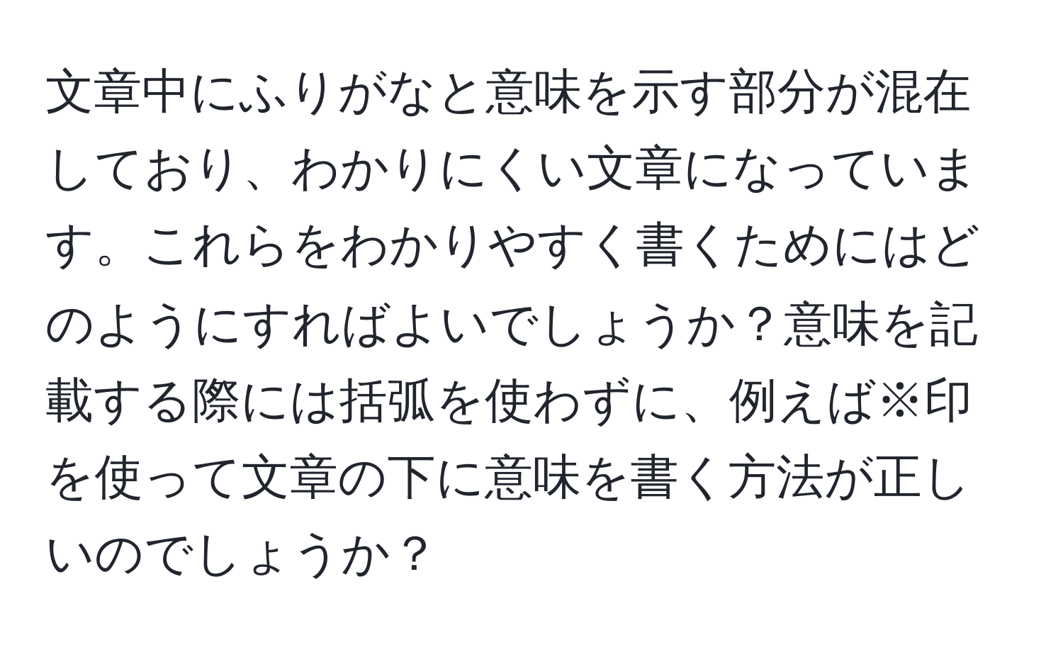 文章中にふりがなと意味を示す部分が混在しており、わかりにくい文章になっています。これらをわかりやすく書くためにはどのようにすればよいでしょうか？意味を記載する際には括弧を使わずに、例えば※印を使って文章の下に意味を書く方法が正しいのでしょうか？