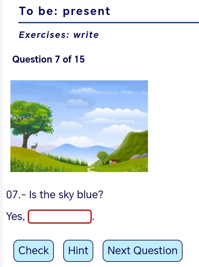 To be: present
Exercises: write
Question 7 of 15
07.- Is the sky blue?
Yes,
Check Hint Next Question