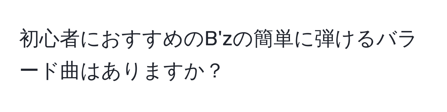 初心者におすすめのB'zの簡単に弾けるバラード曲はありますか？