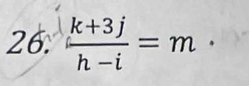 26:  (k+3j)/h-i =m·