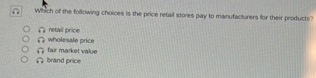 Which of the following choices is the price retail stores pay to manufacturers for their products?
retail price
wholesale price
fair market value
brand price