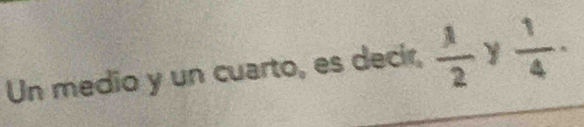 Un medio y un cuarto, es decir,  1/2  y  1/4 ·