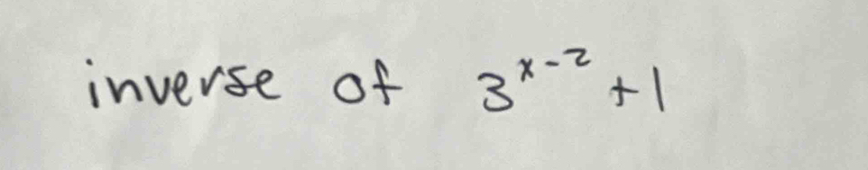 inverse of 3^(x-2)+1