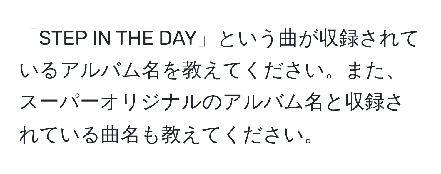 「STEP IN THE DAY」という曲が収録されているアルバム名を教えてください。また、スーパーオリジナルのアルバム名と収録されている曲名も教えてください。