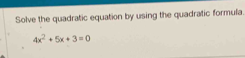 Solve the quadratic equation by using the quadratic formula.
4x^2+5x+3=0