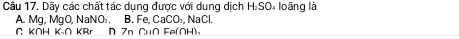Dãy các chất tác dung được với dung dịch H_1SO loãng là
A. Mg, MgO, NaNO. B. Fe, CaCO₃, NaCl.
C KOH K-O KBr D Zn CuO Fe(OH),