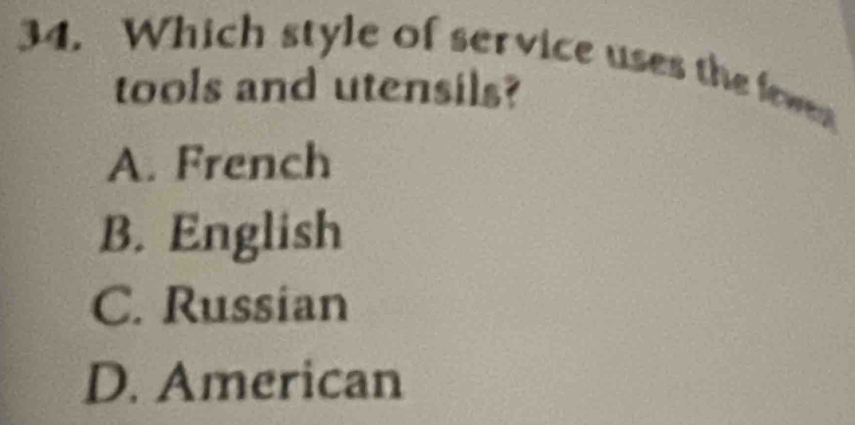 Which style of service uses the fewn
tools and utensils?
A. French
B. English
C. Russian
D. American