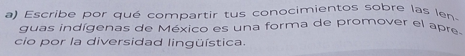 Escribe por qué compartir tus conocimientos sobre las len- 
guas indígenas de México es una forma de promover el apre- 
cio por la diversidad lingüística.