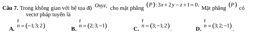 Trong không gian với hệ tọa độ Oxyz, cho mặt phẳng (P): 3x+2y-z+1=0. Mặt phẳng (P) có
vectơ pháp tuyến là
r
A. n=(-1;3;2)
B. n=(2;3;-1) n=(3;-1;2) D. n=(3;2;-1)
C.