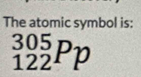 The atomic symbol is:
_(122)^(305)Pp