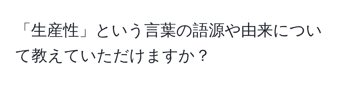 「生産性」という言葉の語源や由来について教えていただけますか？