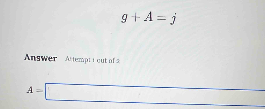 g+A=j
Answer Attempt 1 out of 2
A=□