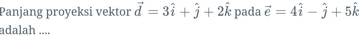 Panjang proyeksi vektor vector d=3hat i+hat j+2hat k pada vector e=4hat i-hat j+5hat k
adalah ....