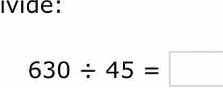 ivide:
630/ 45=□