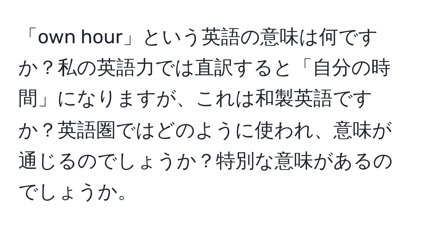 「own hour」という英語の意味は何ですか？私の英語力では直訳すると「自分の時間」になりますが、これは和製英語ですか？英語圏ではどのように使われ、意味が通じるのでしょうか？特別な意味があるのでしょうか。