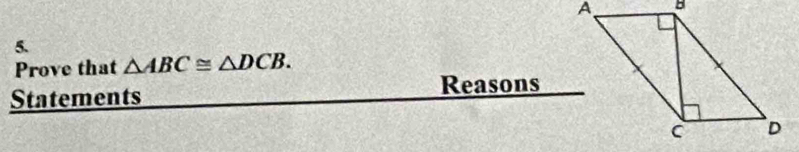Prove that △ ABC≌ △ DCB. 
Reasons 
Statements