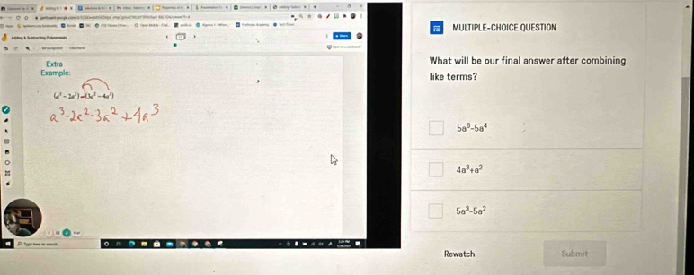 MULTIPLE-CHOICE QUESTION
.
∞ - → —
Extra What will be our final answer after combining
Example: like terms?
(a^3-2a^2)
5a^6-5a^4
4a^3+a^2
5a^3-5a^2
Rewatch Submit