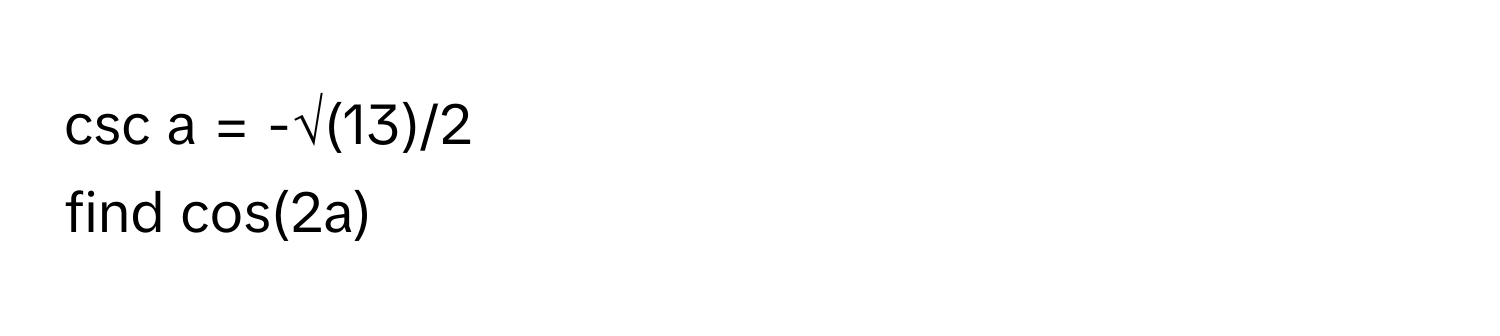 csc a = -√(13)/2 
find cos(2a)