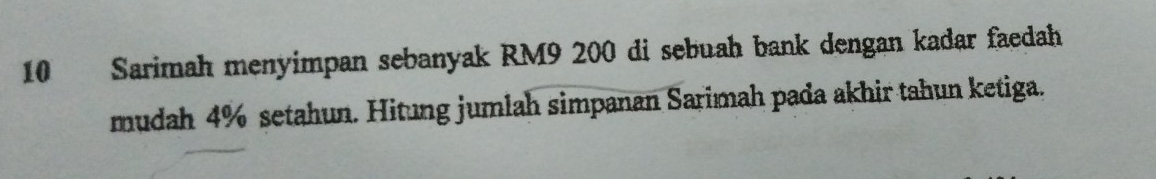 Sarimah menyimpan sebanyak RM9 200 di sebuah bank dengan kadar faedah 
mudah 4% setahun. Hitung jumlah simpanan Sarimah pada akhir tahun ketiga.