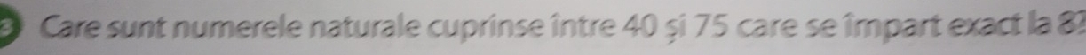 Care sunt numerele naturale cuprinse între 40 și 75 care se împart exact la 8?