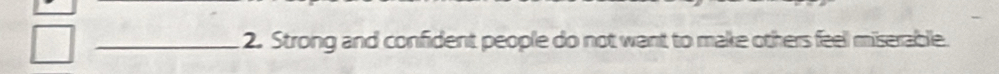Strong and confident people do not want to make others feel miserable.