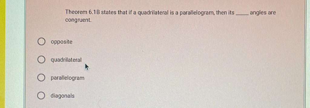 Theorem 6.1B states that if a quadrilateral is a parallelogram, then its_ angles are
congruent.
opposite
quadrilateral
parallelogram
diagonals