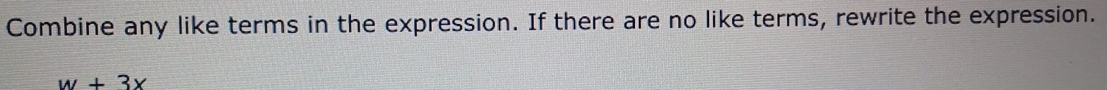 Combine any like terms in the expression. If there are no like terms, rewrite the expression.
w+3x
