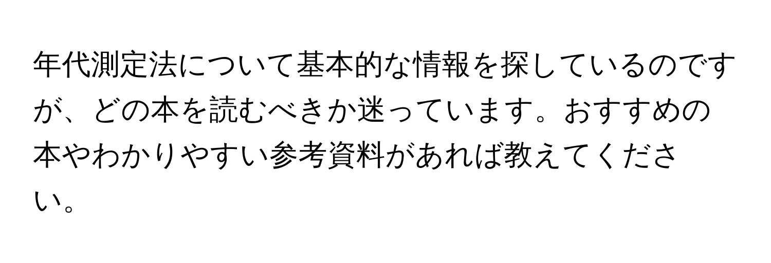 年代測定法について基本的な情報を探しているのですが、どの本を読むべきか迷っています。おすすめの本やわかりやすい参考資料があれば教えてください。