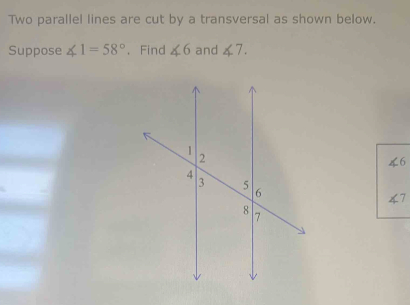 Two parallel lines are cut by a transversal as shown below. 
Suppose ∠ 1=58° 、 Find ∠ 6 and ∠ 7.
∠ 6
∠ 7