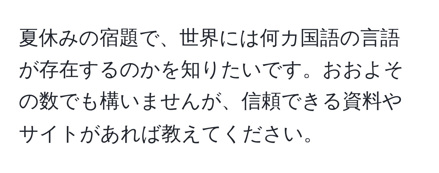 夏休みの宿題で、世界には何カ国語の言語が存在するのかを知りたいです。おおよその数でも構いませんが、信頼できる資料やサイトがあれば教えてください。