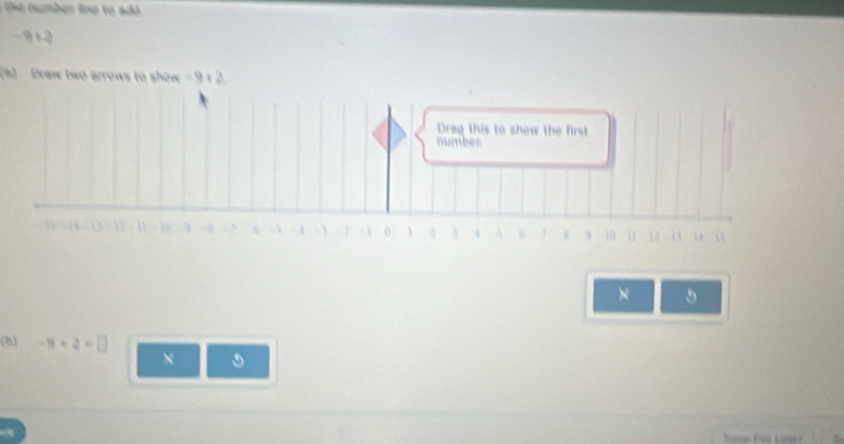 te umber tn e to add.
-9+3
(a) Draw (wo arrows to show =9+
Drag this to show the first 
number
θ 3 A 6 5 9 10 u 12 i u 15
× 
(8) -9+2=□ × 
have Fer Lawe!