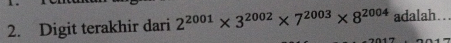 Digit terakhir dari 2^(2001)* 3^(2002)* 7^(2003)* 8^(2004) adalah...
