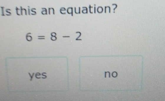 Is this an equation?
6=8-2
yes
no