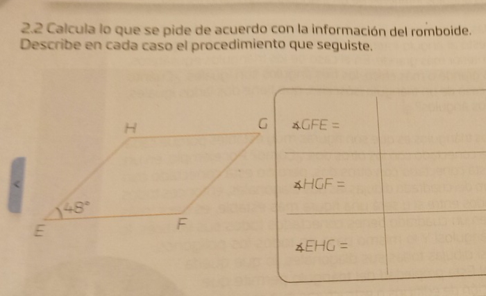 2.2 Calcula lo que se pide de acuerdo con la información del romboide.
Describe en cada caso el procedimiento que seguiste.
∠ GFE=
HGF=
∠ EHG=