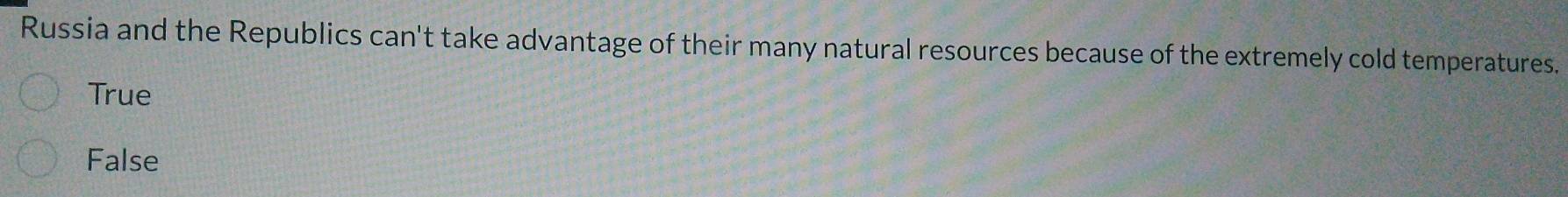 Russia and the Republics can't take advantage of their many natural resources because of the extremely cold temperatures.
True
False